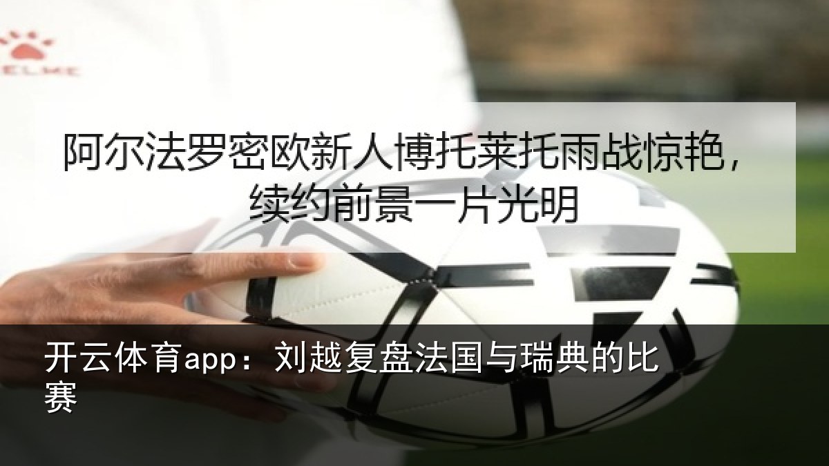 开云体育app：刘越复盘法国与瑞典的比赛