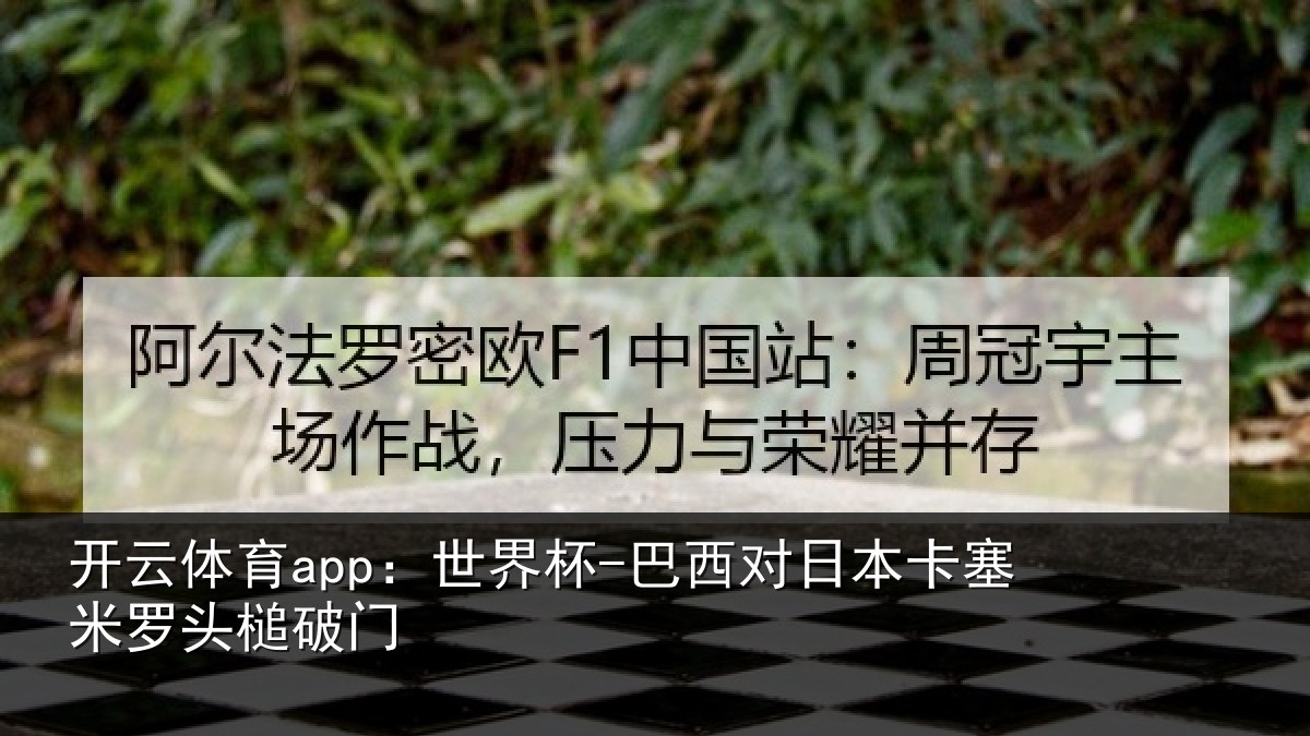 开云体育app:世界杯-巴西对日本卡塞米罗头槌破门