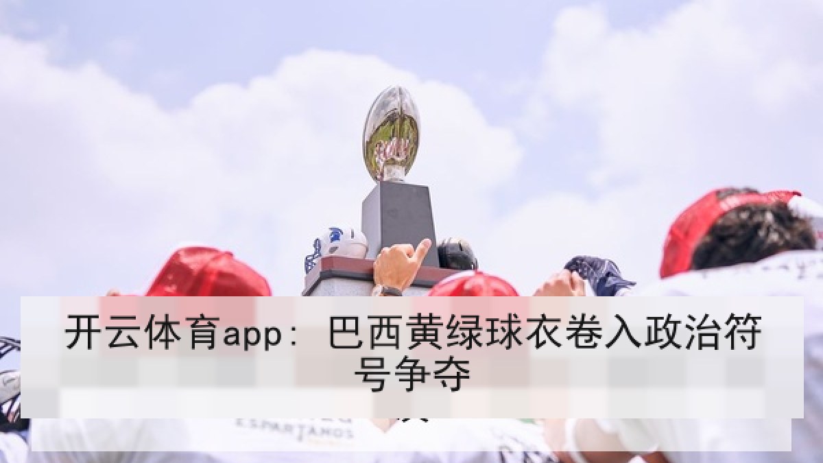 开云体育app: 巴西黄绿球衣卷入政治符号争夺