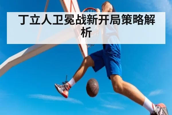 丁立人卫冕战新开局策略解析