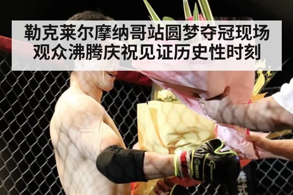 勒克莱尔摩纳哥站圆梦夺冠现场观众沸腾庆祝见证历史性时刻
